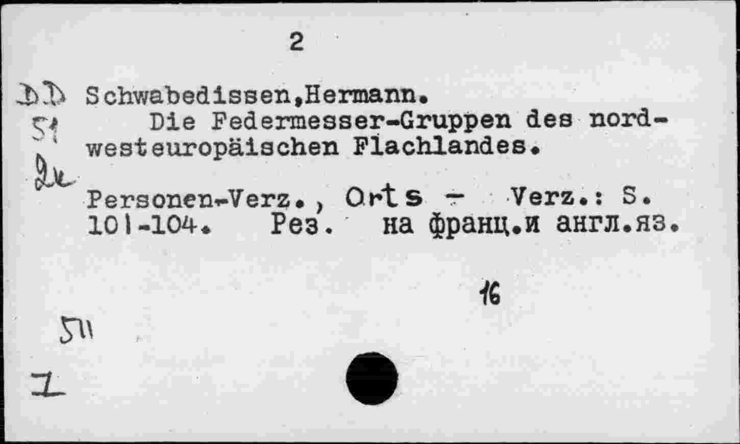 ﻿Schwabedissen,Hermann.
Ç4 Die Federmesser-Gruppen des nord-westeuropäischen Flachlandes.
°* Personen-Verz. ) Orts ■— Verz.î S.
101-104. Рез. на франц.и англ.яз.